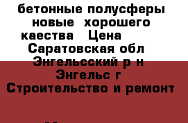 бетонные полусферы новые, хорошего каества › Цена ­ 350 - Саратовская обл., Энгельсский р-н, Энгельс г. Строительство и ремонт » Материалы   